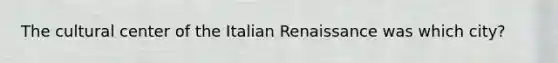 The cultural center of the Italian Renaissance was which city?