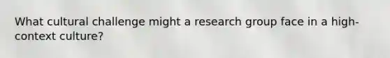 What cultural challenge might a research group face in a high-context culture?