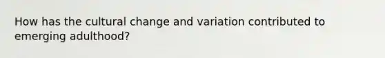 How has the cultural change and variation contributed to emerging adulthood?