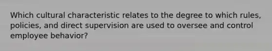 Which cultural characteristic relates to the degree to which rules, policies, and direct supervision are used to oversee and control employee behavior?