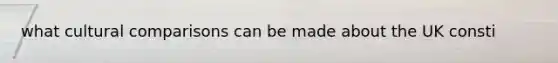 what cultural comparisons can be made about the UK consti