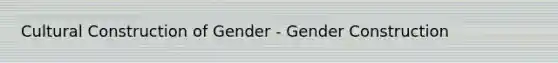 Cultural Construction of Gender - Gender Construction