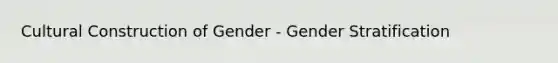 Cultural Construction of Gender - Gender Stratification