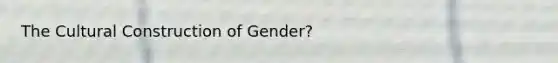 The Cultural Construction of Gender?