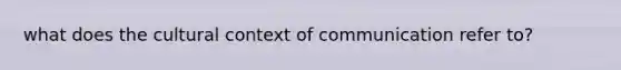 what does the cultural context of communication refer to?