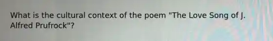 What is the cultural context of the poem "The Love Song of J. Alfred Prufrock"?