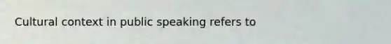 Cultural context in public speaking refers to