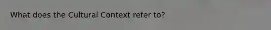 What does the Cultural Context refer to?