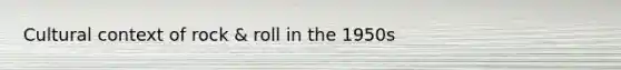 Cultural context of rock & roll in the 1950s