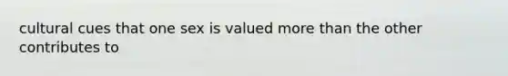 cultural cues that one sex is valued more than the other contributes to