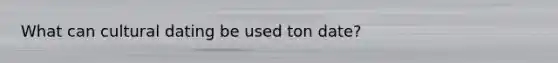 What can cultural dating be used ton date?