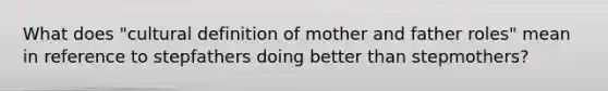 What does "cultural definition of mother and father roles" mean in reference to stepfathers doing better than stepmothers?