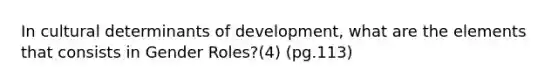 In cultural determinants of development, what are the elements that consists in Gender Roles?(4) (pg.113)