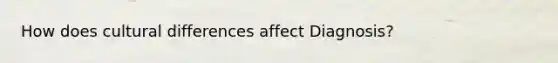 How does cultural differences affect Diagnosis?