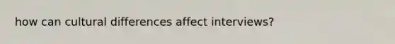 how can cultural differences affect interviews?