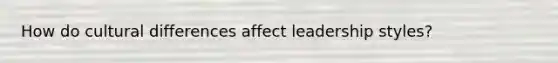How do cultural differences affect leadership styles?