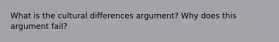 What is the cultural differences argument? Why does this argument fail?