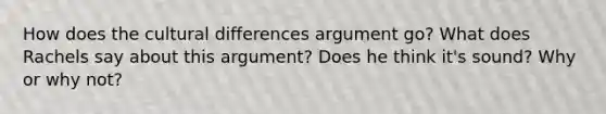 How does the cultural differences argument go? What does Rachels say about this argument? Does he think it's sound? Why or why not?