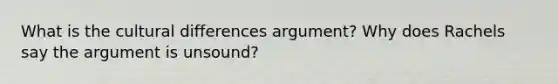 What is the cultural differences argument? Why does Rachels say the argument is unsound?