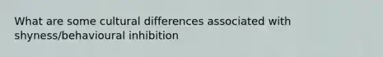 What are some cultural differences associated with shyness/behavioural inhibition