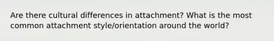 Are there cultural differences in attachment? What is the most common attachment style/orientation around the world?