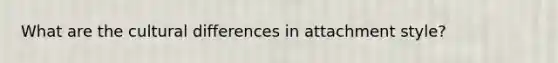 What are the cultural differences in attachment style?