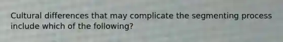 Cultural differences that may complicate the segmenting process include which of the following?