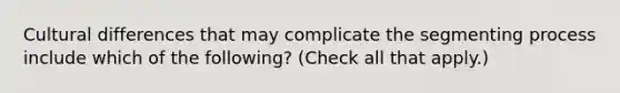 Cultural differences that may complicate the segmenting process include which of the following? (Check all that apply.)