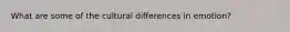 What are some of the cultural differences in emotion?