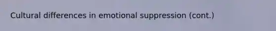 Cultural differences in emotional suppression (cont.)