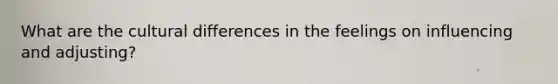 What are the cultural differences in the feelings on influencing and adjusting?
