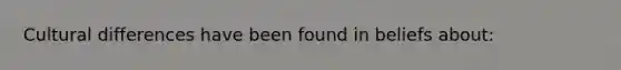 Cultural differences have been found in beliefs about:
