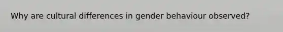 Why are cultural differences in gender behaviour observed?