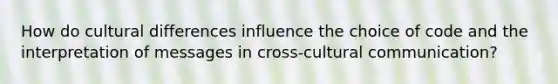 How do cultural differences influence the choice of code and the interpretation of messages in cross-cultural communication?