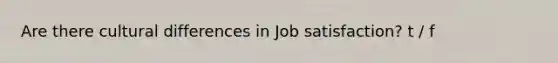 Are there cultural differences in Job satisfaction? t / f