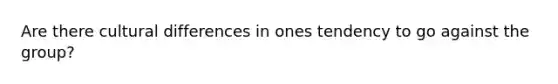 Are there cultural differences in ones tendency to go against the group?