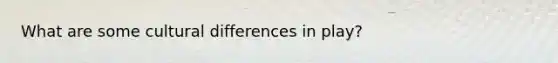 What are some cultural differences in play?