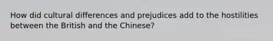 How did cultural differences and prejudices add to the hostilities between the British and the Chinese?