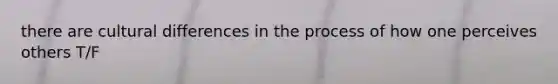 there are cultural differences in the process of how one perceives others T/F