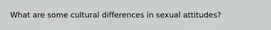 What are some cultural differences in sexual attitudes?