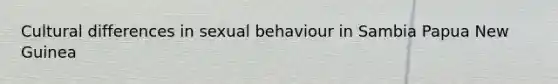 Cultural differences in sexual behaviour in Sambia Papua New Guinea