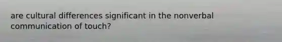 are cultural differences significant in the nonverbal communication of touch?