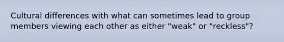 Cultural differences with what can sometimes lead to group members viewing each other as either "weak" or "reckless"?