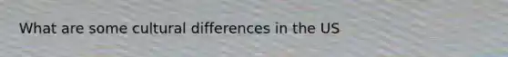 What are some cultural differences in the US