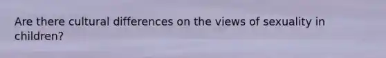 Are there cultural differences on the views of sexuality in children?