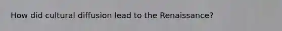 How did cultural diffusion lead to the Renaissance?