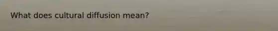 What does cultural diffusion mean?