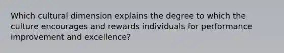 Which cultural dimension explains the degree to which the culture encourages and rewards individuals for performance improvement and excellence?