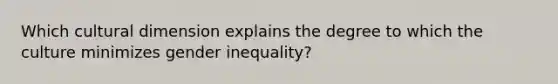 Which cultural dimension explains the degree to which the culture minimizes gender inequality?