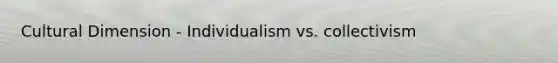 Cultural Dimension - Individualism vs. collectivism